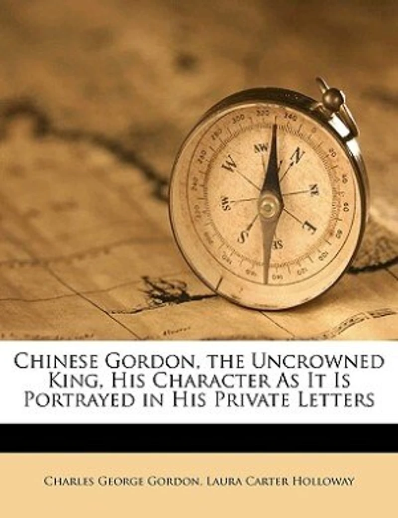 Chinese Gordon, the Uncrowned King, His Character As It Is Portrayed Private Letters