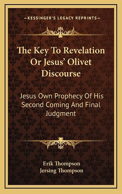 The Key To Revelation Or Jesus' Olivet Discourse: Jesus Own Prophecy Of His Second Coming And Final Judgment