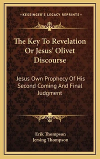 The Key To Revelation Or Jesus' Olivet Discourse: Jesus Own Prophecy Of His Second Coming And Final Judgment