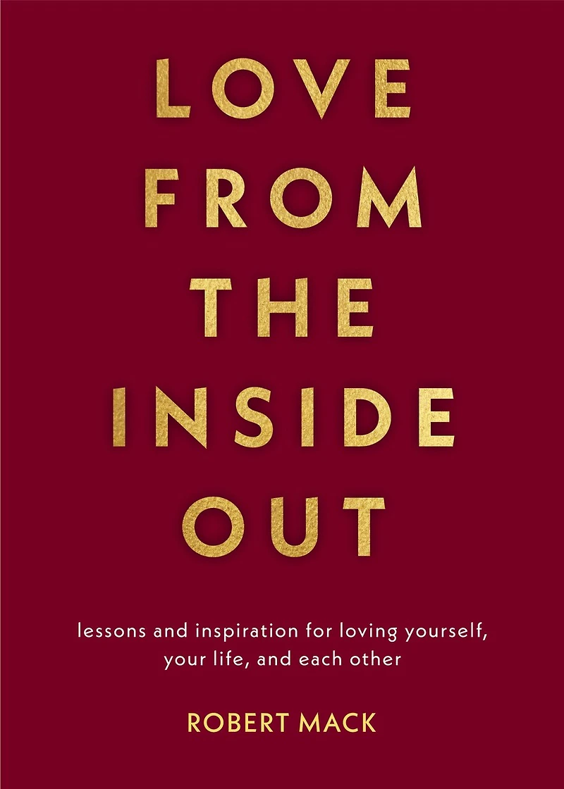 Love From The Inside Out: Lessons And Inspiration For Loving Yourself, Your Life, Each Other