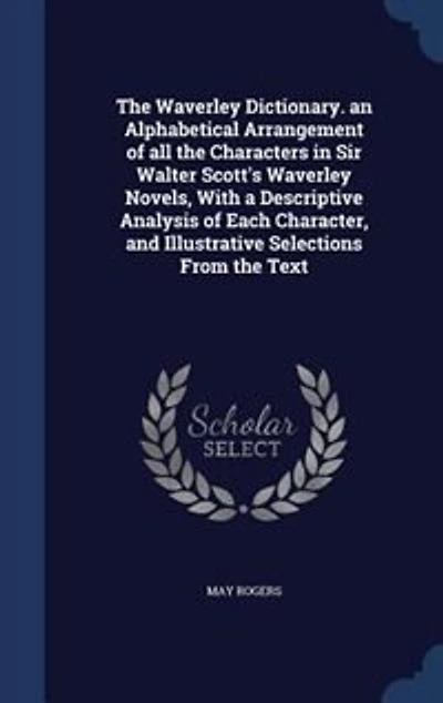 the Waverley Dictionary: An Alphabetical Arrangement of All Characters Sir Walter Scott's Novels, With a Des