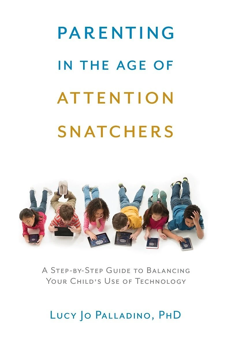 Parenting the Age of Attention Snatchers: A Step-by-Step Guide to Balancing Your Child's Use Technology