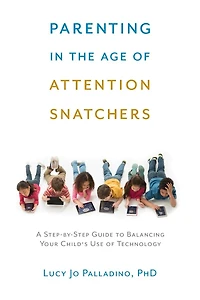 Parenting the Age of Attention Snatchers: A Step-by-Step Guide to Balancing Your Child's Use Technology