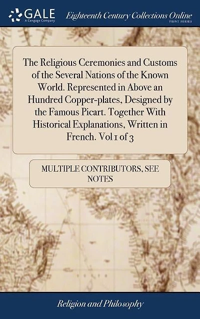 The Religious Ceremonies and Customs of the Several Nations of the Known World. Represented in Above an Hundred Copper-plates, Designed by the Famous Picart. Together With Historical Explanations, Written in French. Vol 1 of 3