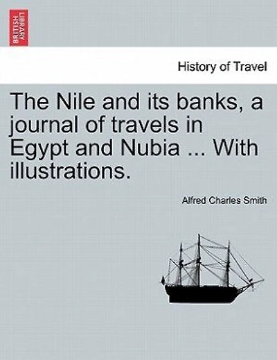 The Nile And Its Banks, A Journal Of Travels In Egypt And Nubia ... With Illustrations. Vol. I