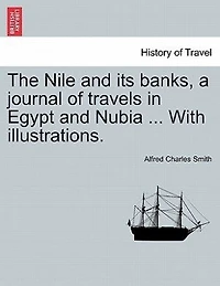 The Nile And Its Banks, A Journal Of Travels In Egypt And Nubia ... With Illustrations. Vol. I