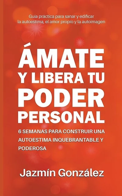 Ámate y libera tu poder personal: 6 semanas para construir una autoestima inquebrantable y poderosa