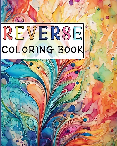 Reverse Coloring Book: Canvas for Creative Souls where The Book Has the Colors and You Draw the Lines