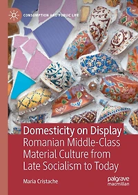 Domesticity on Display: Romanian Middle-Class Material Culture from Late Socialism to Today