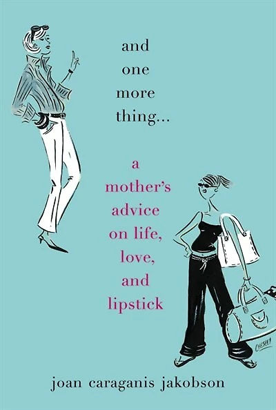 And One More Thing...: A Mother's Advice On Life, Love, And Lipstick