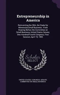 Entrepreneurship in America: Reinventing the SBA, the Stake for Minnesota Small Business : Field Hearing Before the Committee on