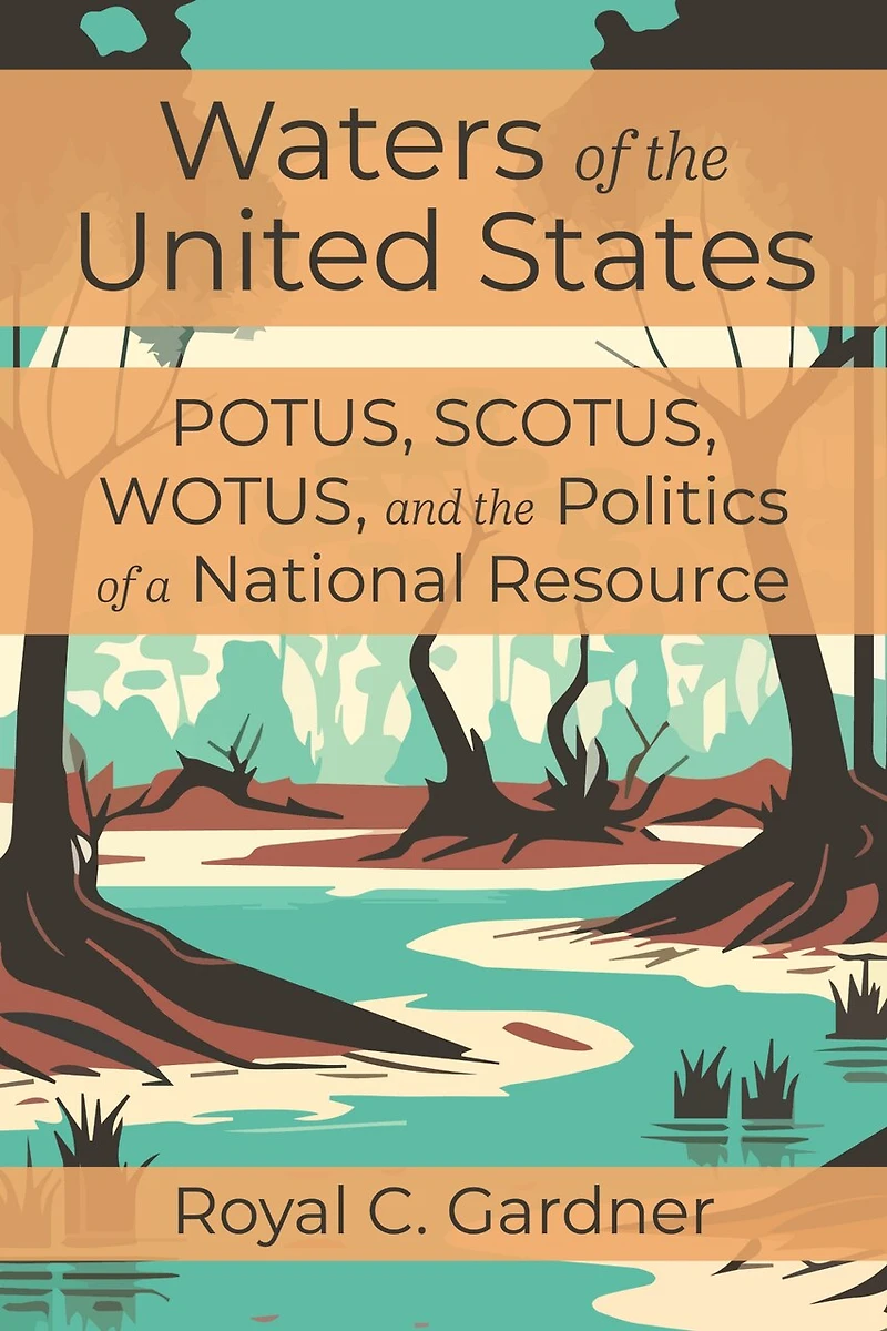 Waters of the United States: POTUS, SCOTUS, WOTUS, and the Politics of a National Resource