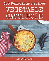 365 Delicious Vegetable Casserole Recipes: Vegetable Casserole Cookbook - Your Best Friend Forever