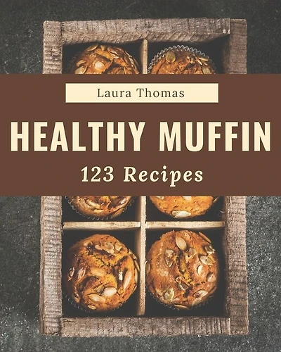 123 Healthy Muffin Recipes: Make Cooking at Home Easier with Healthy Muffin Cookbook!