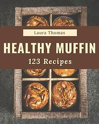 123 Healthy Muffin Recipes: Make Cooking at Home Easier with Healthy Muffin Cookbook!