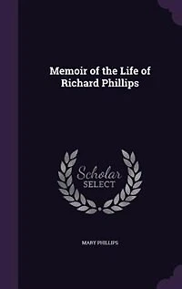 Memoir of the Life Richard Phillips (Classic Reprint)