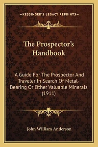The Prospector's Handbook: A Guide For The Prospector And Traveler In Search Of Metal-Bearing Or Other Valuable Minerals (1911)