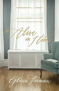 Alive Him: How Being Embraced By The Love Of Christ Changes Everything