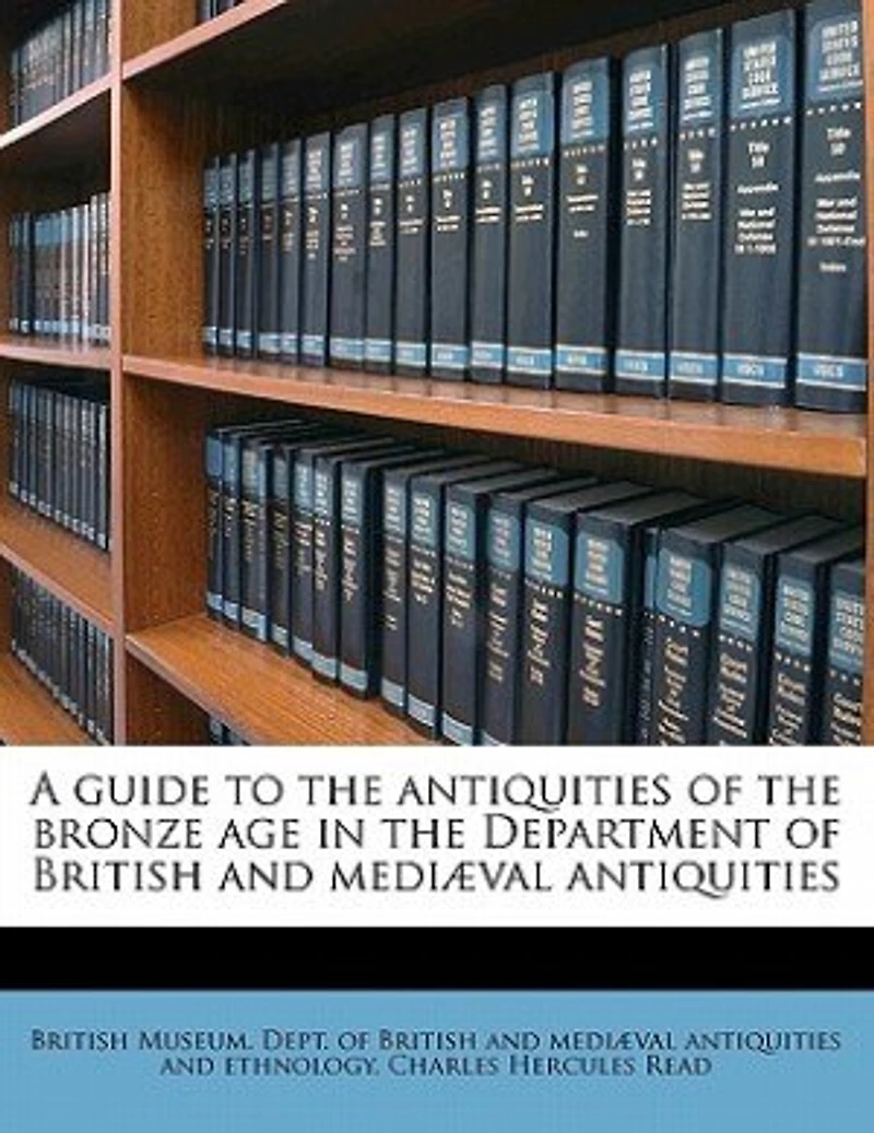 A Guide to the Antiquities of Bronze Age: Department British and Mediæval (Classic Reprint)