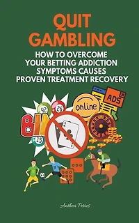 Quit Gambling: How To Overcome Your Betting Addiction Symptoms Causes Proven Treatment Recovery