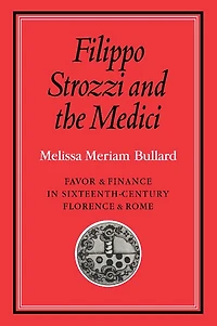 Filippo Strozzi and the Medici: Favor and Finance in Sixteenth-Century Florence and Rome