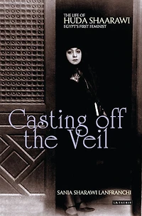 Casting Off the Veil: The Life of Huda Shaarawi, Egypt's First Feminist