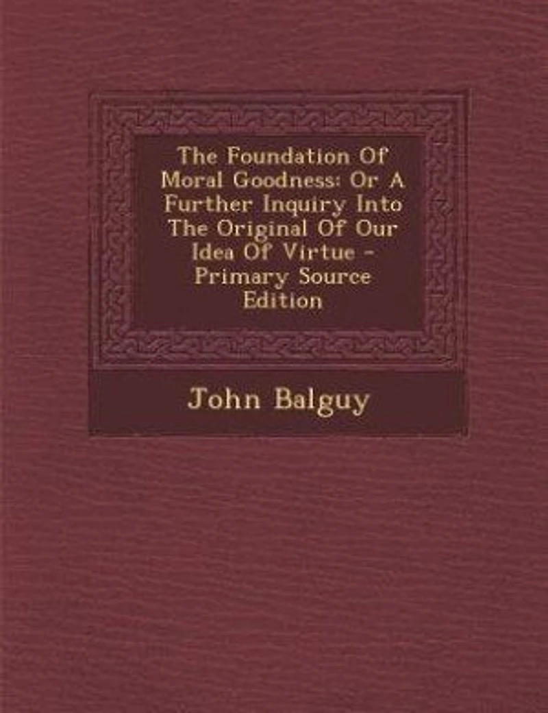 The Foundation Of Moral Goodness: Or A Further Inquiry Into Original Our Idea Virtue - Primary Source Edition