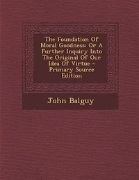 The Foundation Of Moral Goodness: Or A Further Inquiry Into Original Our Idea Virtue - Primary Source Edition