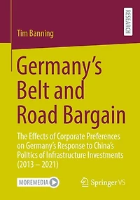 Germany's Belt and Road Bargain: The Effects of Corporate Preferences on Response to China's Politics Infrastructure Investments (2013 - 2021)