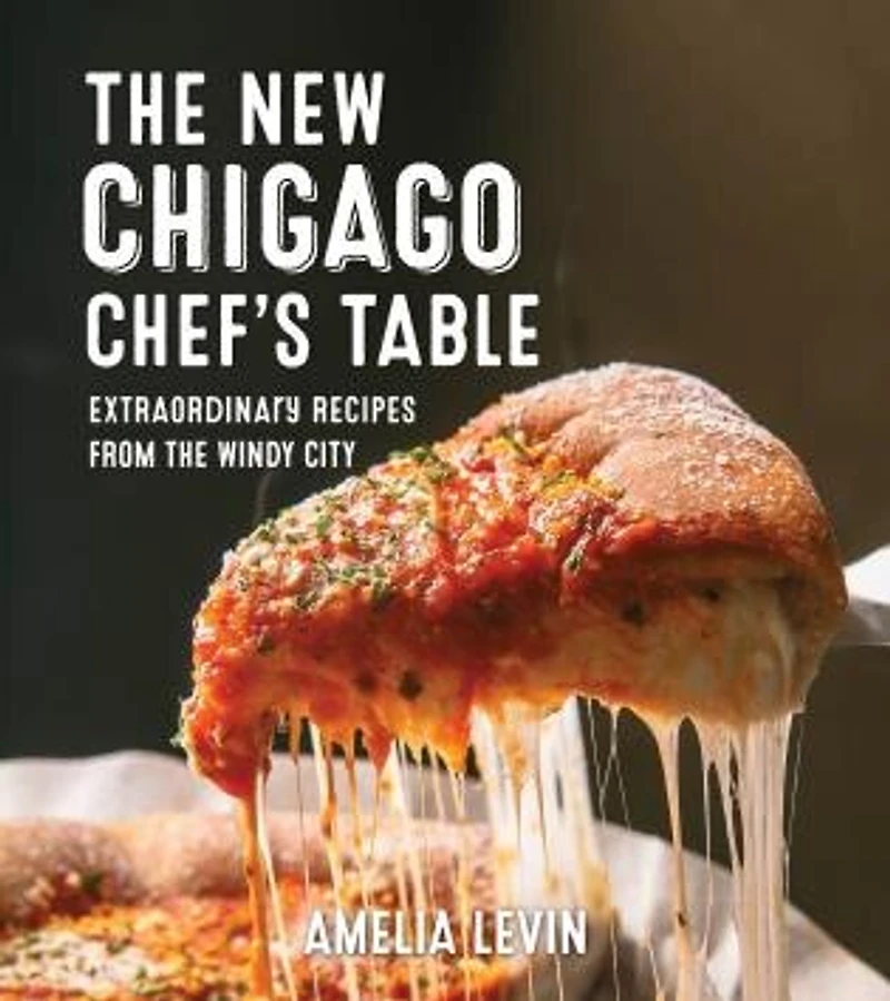 The Chicago Chef's Table: Extraordinary Recipes from the Windy City