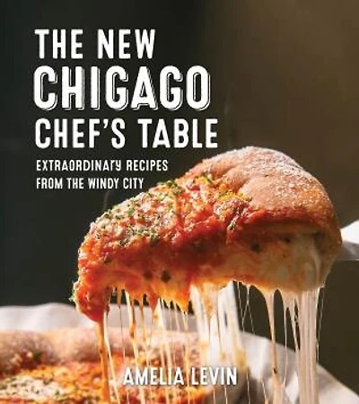 The Chicago Chef's Table: Extraordinary Recipes from the Windy City