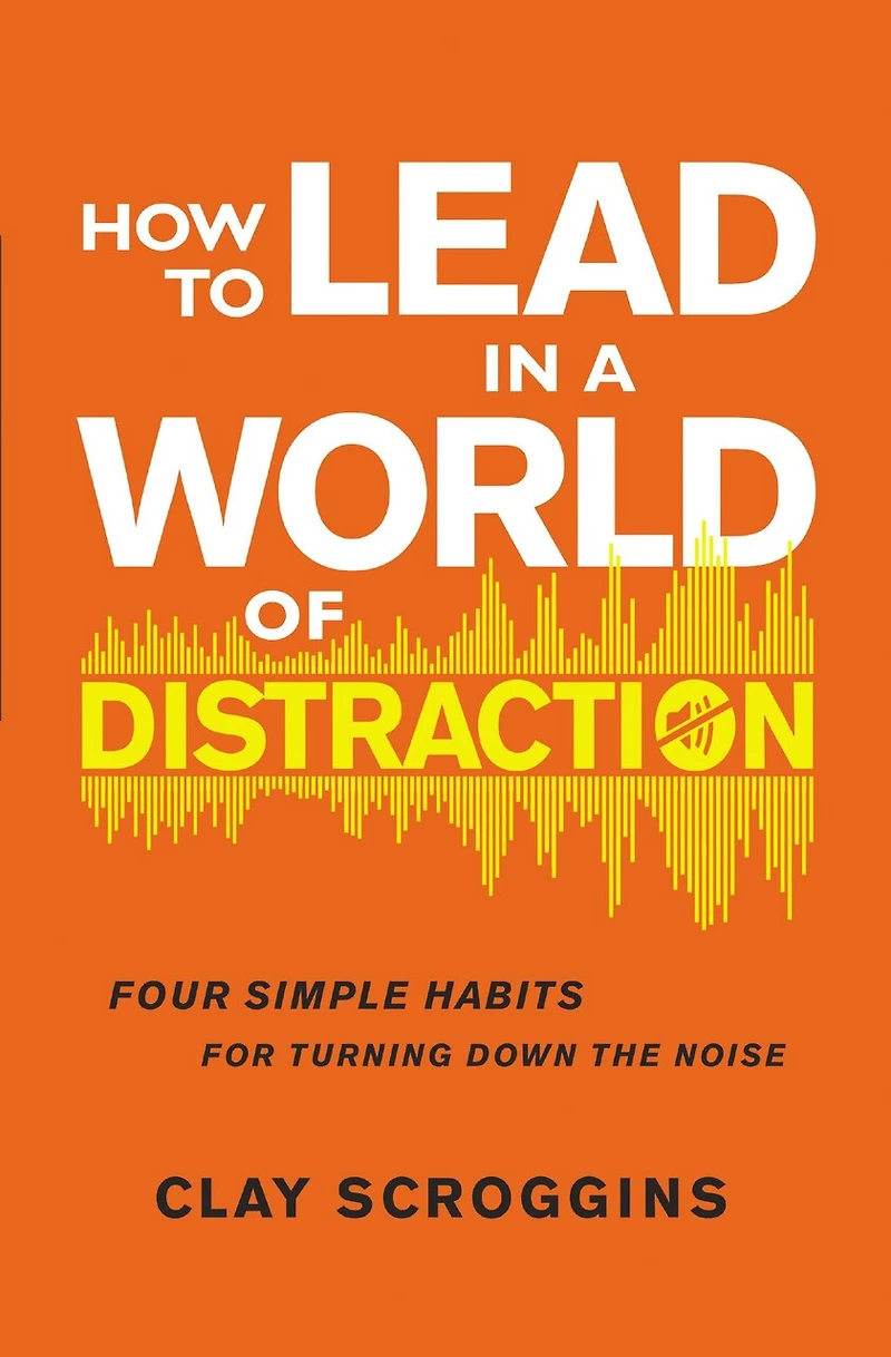 How to Lead a World of Distraction: Four Simple Habits for Turning Down the Noise