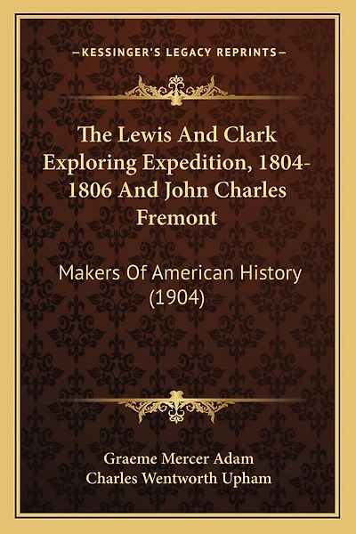 The Lewis And Clark Exploring Expedition, 1804-1806 And John Charles Fremont: Makers Of American History (1904)