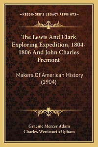 The Lewis And Clark Exploring Expedition, 1804-1806 And John Charles Fremont: Makers Of American History (1904)