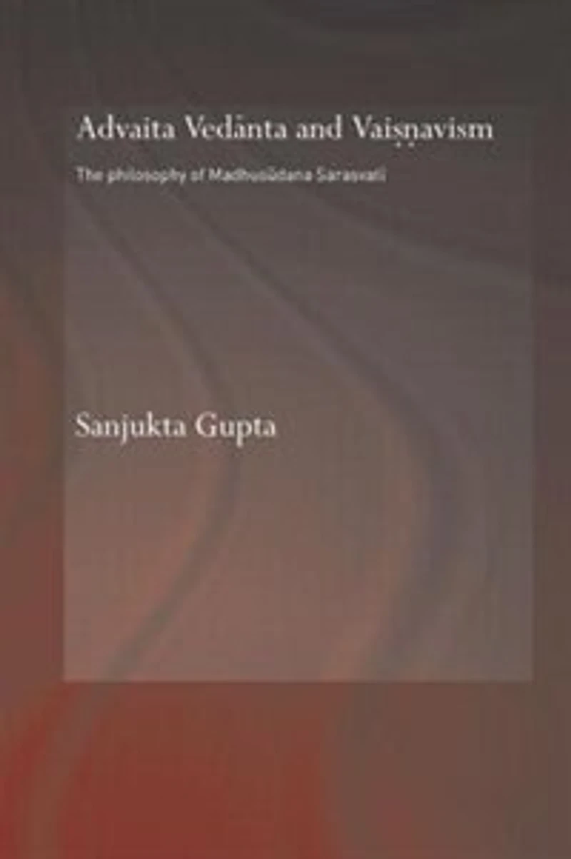Advaita Vedanta and Vaisnavism: The Philosophy of Madhusudana Sarasvati
