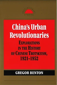 China's Urban Revolutionaries: Explorations In The History Of Chinese Trotskyism, 1921 - 1952