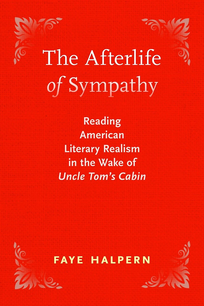 the Afterlife of Sympathy: Reading American Literary Realism Wake "Uncle Tom's Cabin"