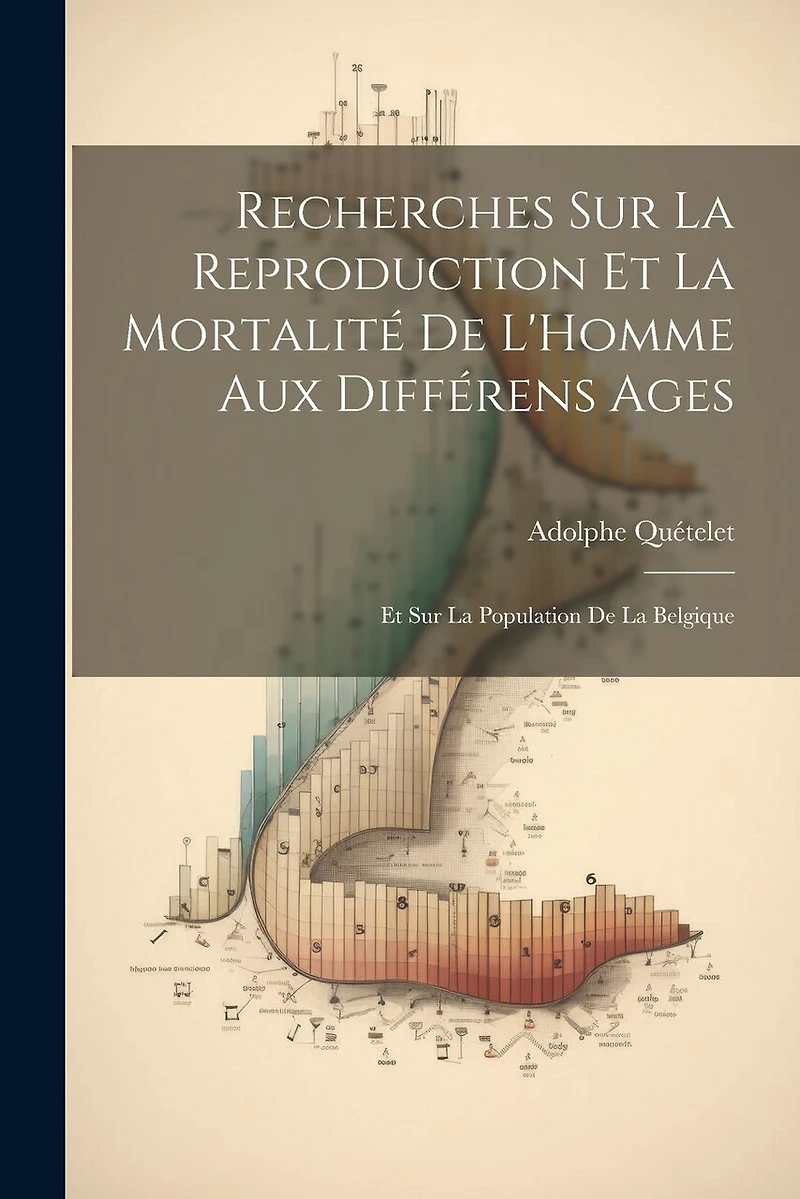 Recherches Sur La Reproduction Et La Mortalité De L'Homme Aux Différens Ages: Et Sur La Population De La Belgique