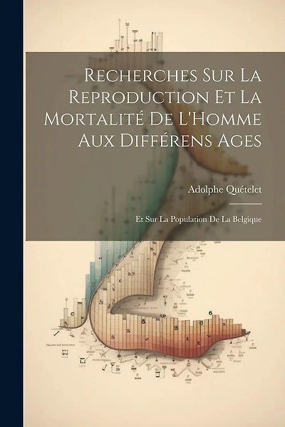 Recherches Sur La Reproduction Et La Mortalité De L'Homme Aux Différens Ages: Et Sur La Population De La Belgique