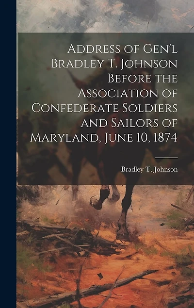 Address of Gen'l Bradley T. Johnson Before the Association of Confederate Soldiers and Sailors of Maryland, June 10, 1874