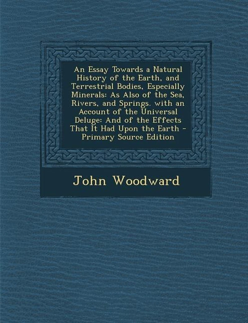 An Essay Towards a Natural History of the Earth, and Terrestrial Bodies, Especially Minerals: As Also of the Sea, Rivers, and Springs. with an Account of the Universal Deluge: And of the Effect