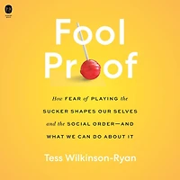 Fool Proof: How Fear of Playing the Sucker Shapes Our Selves and Social Order—and What We Can Do About It