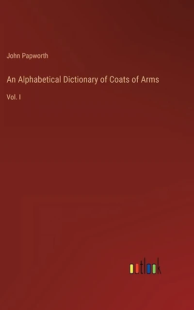 An Alphabetical Dictionary of Coats of Arms: Vol. I