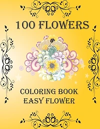 100 Flowers: Coloring Book: Easy Flower, Bouquets, Inspirational Designs, 100 Pages, 8.5*11, Large Print