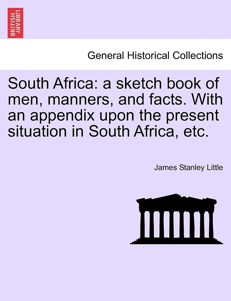 South Africa: A Sketch Book of Men, Manners, and Facts. with an Appendix Upon the Present Situation in South Africa, Etc.