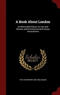 A Book About London: Its Memorable Places, men and Women, Historical Literary Associations