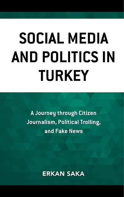Social Media and Politics Turkey: A Journey through Citizen Journalism, Political Trolling, Fake News