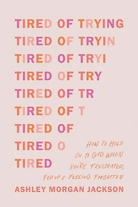 Tired of Trying: How to Hold On God When You’re Frustrated, Fed Up, and Feeling Forgotten