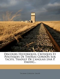 Discours Historiques, Critiques Et Politiques de Thomas Gordon Sur Tacite, Traduit de l'Anglais [par P. Daudé]...