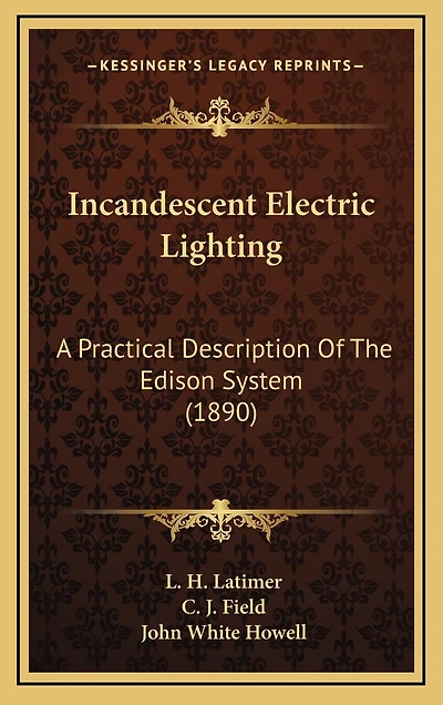 Incandescent Electric Lighting: A Practical Description of the Edison System; To Which Is Added Design and Operation Incande